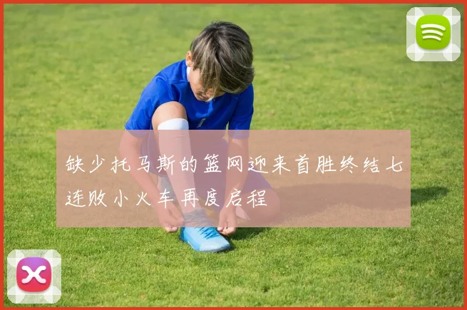 缺少托马斯的篮网迎来首胜终结七连败小火车再度启程