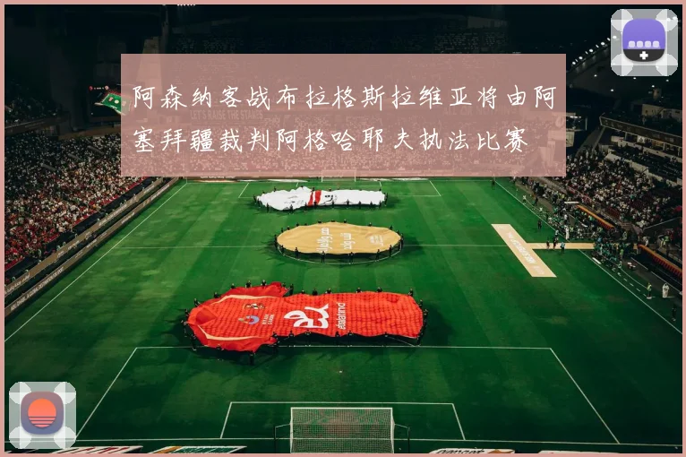 阿森纳客战布拉格斯拉维亚将由阿塞拜疆裁判阿格哈耶夫执法比赛