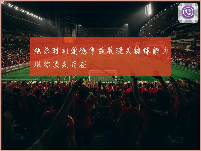 绝杀时刻爱德华兹展现关键球能力堪称顶尖存在