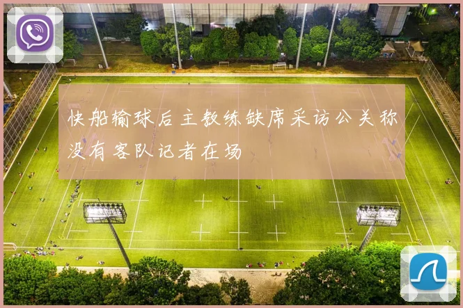 快船输球后主教练缺席采访公关称没有客队记者在场