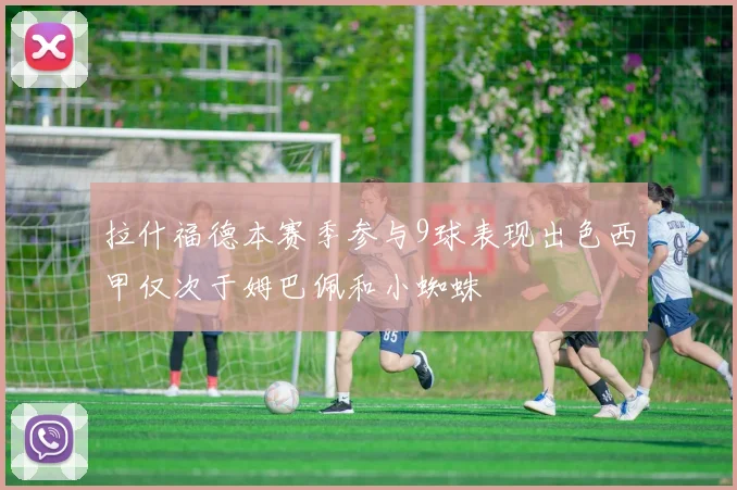 拉什福德本赛季参与9球表现出色西甲仅次于姆巴佩和小蜘蛛