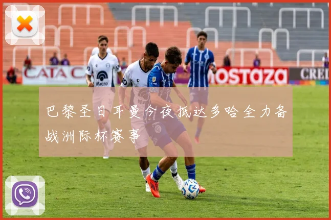 巴黎圣日耳曼今夜抵达多哈全力备战洲际杯赛事