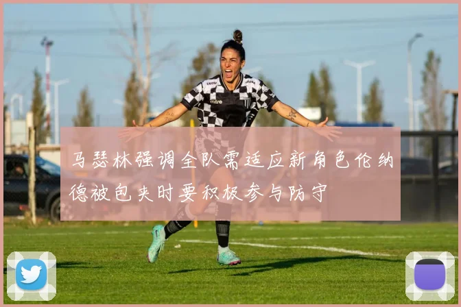 马瑟林强调全队需适应新角色伦纳德被包夹时要积极参与防守