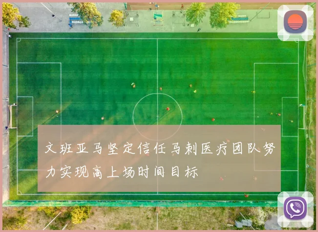 文班亚马坚定信任马刺医疗团队努力实现高上场时间目标