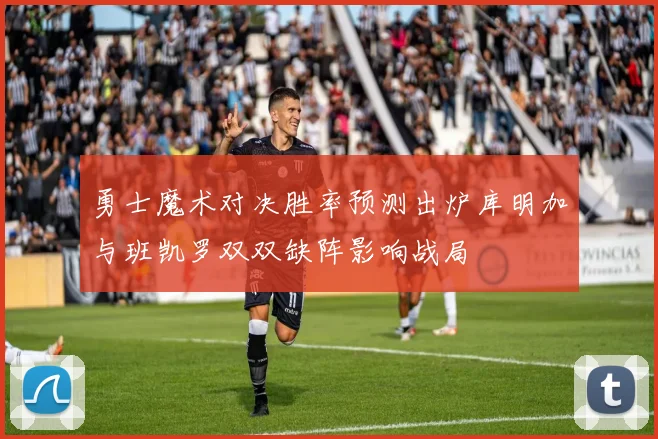 勇士魔术对决胜率预测出炉库明加与班凯罗双双缺阵影响战局