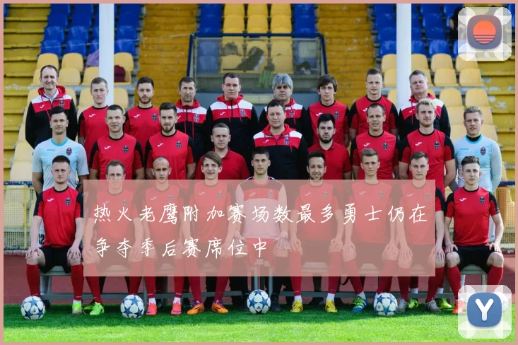 热火老鹰附加赛场数最多勇士仍在争夺季后赛席位中