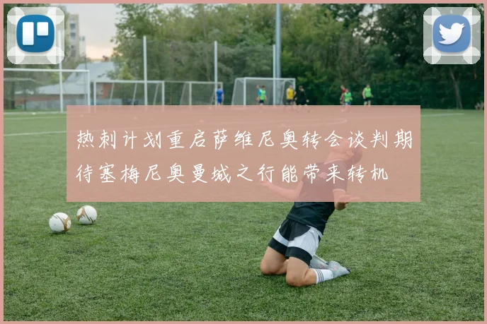 热刺计划重启萨维尼奥转会谈判期待塞梅尼奥曼城之行能带来转机