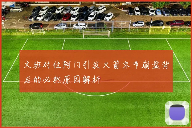 文班对位阿门引发火箭末节崩盘背后的必然原因解析