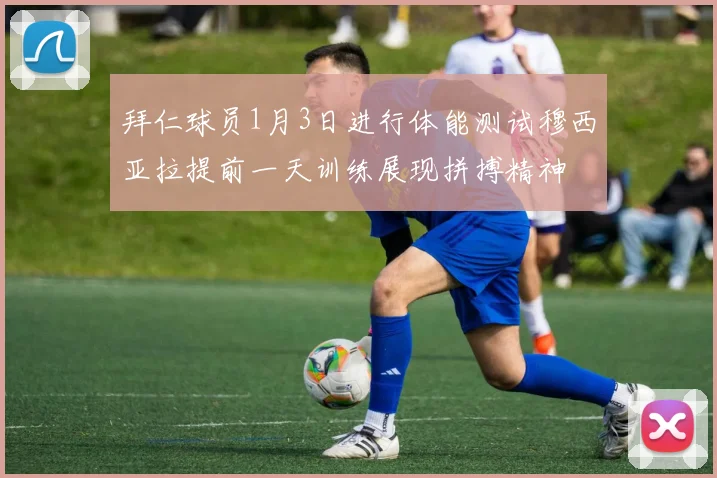 拜仁球员1月3日进行体能测试穆西亚拉提前一天训练展现拼搏精神